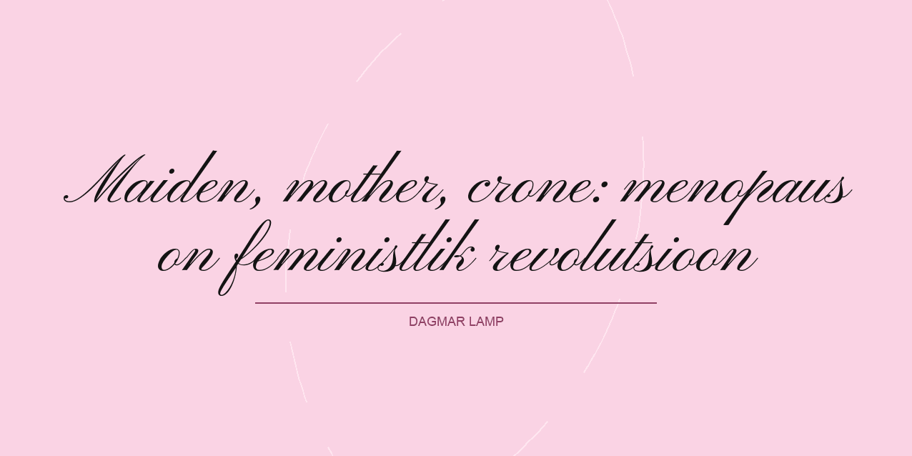 Maiden, mother, crone: menopaus on feministlik revolutsioon